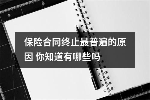 保险合同终止最普遍的原因 你知道有哪些吗 