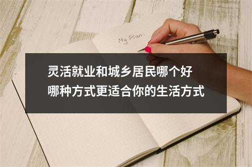 灵活就业和城乡居民哪个好 哪种方式更适合你的生活方式