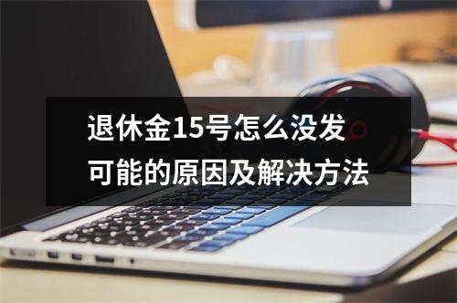 退休金15号怎么没发 可能的原因及解决方法