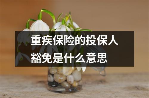 重疾保险的投保人豁免是什么意思