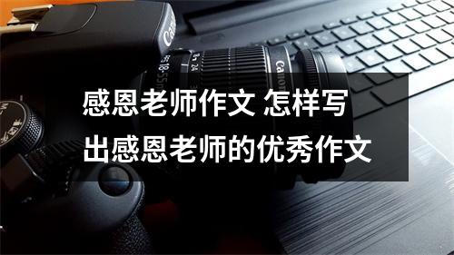 感恩老师作文 怎样写出感恩老师的优秀作文