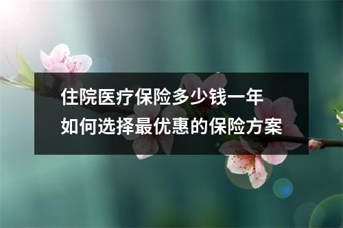 住院医疗保险多少钱一年 如何选择最优惠的保险方案
