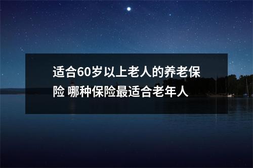 适合60岁以上老人的养老保险 哪种保险最适合老年人 