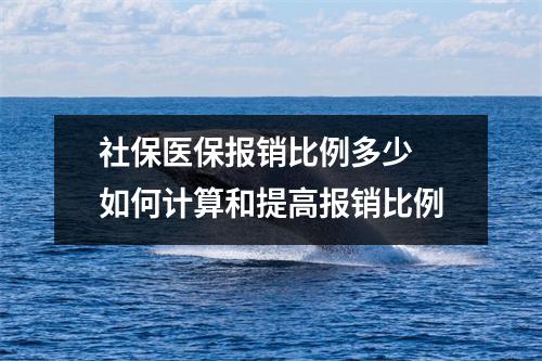 社保医保报销比例多少 如何计算和提高报销比例