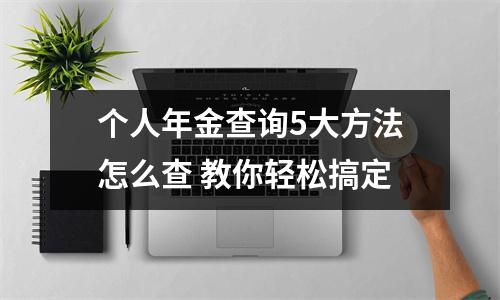 个人年金查询5大方法怎么查 教你轻松搞定