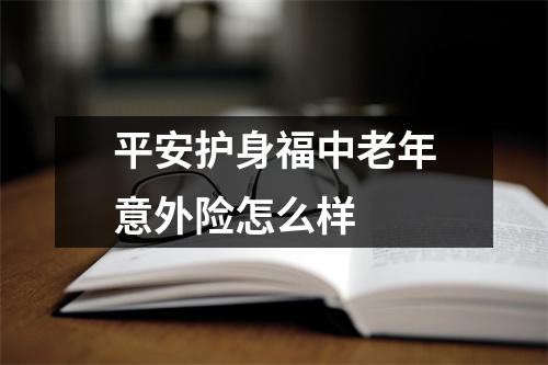 平安护身福中老年意外险怎么样 