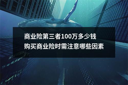 商业险第三者100万多少钱 购买商业险时需注意哪些因素
