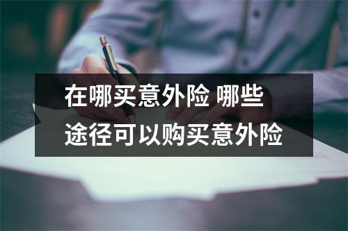 在哪买意外险 哪些途径可以购买意外险