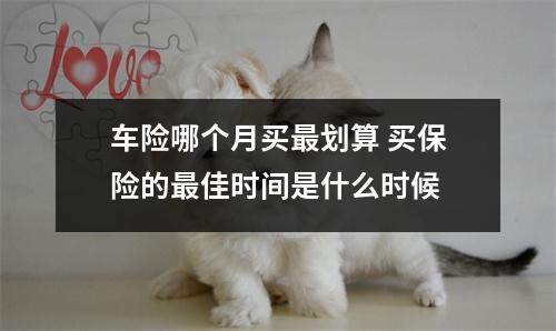 车险哪个月买最划算 买保险的最佳时间是什么时候 