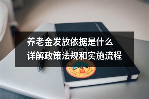 养老金发放依据是什么 详解政策法规和实施流程