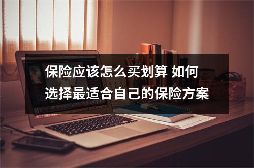 保险应该怎么买划算 如何选择最适合自己的保险方案