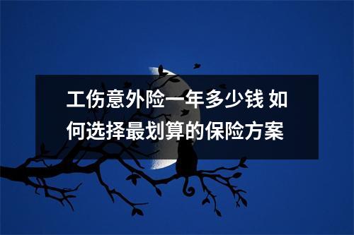工伤意外险一年多少钱 如何选择最划算的保险方案