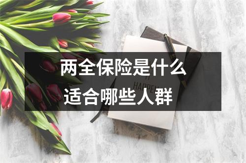 两全保险是什么 适合哪些人群