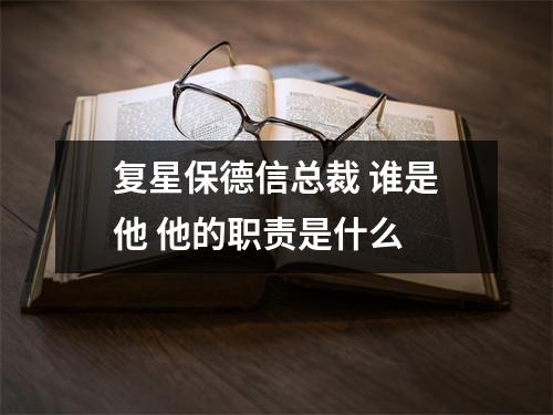 复星保德信总裁 谁是他 他的职责是什么 
