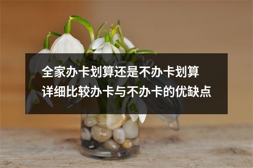 全家办卡划算还是不办卡划算 详细比较办卡与不办卡的优缺点