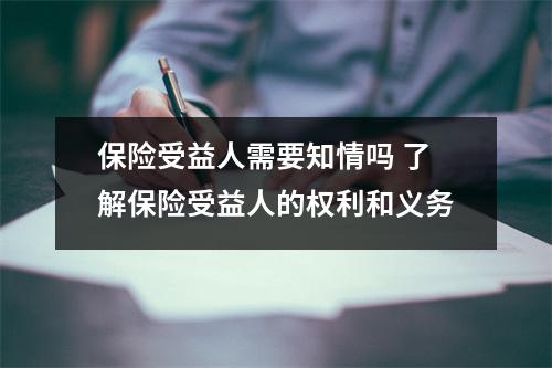 保险受益人需要知情吗 了解保险受益人的权利和义务