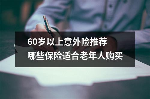 60岁以上意外险推荐 哪些保险适合老年人购买