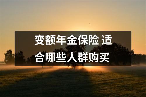 变额年金保险 适合哪些人群购买