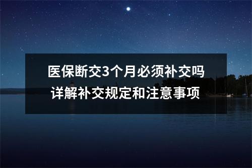 医保断交3个月必须补交吗 详解补交规定和注意事项