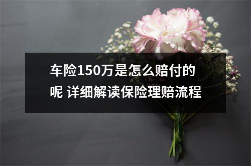 车险150万是怎么赔付的呢 详细解读保险理赔流程