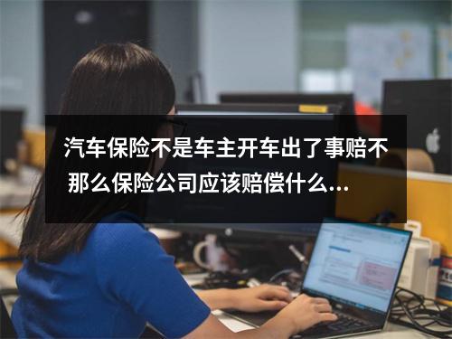 汽车保险不是车主开车出了事赔不 那么保险公司应该赔偿什么 