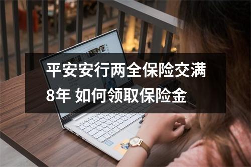 平安安行两全保险交满8年 如何领取保险金