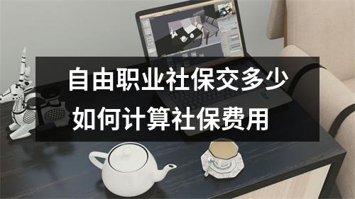 自由职业社保交多少 如何计算社保费用