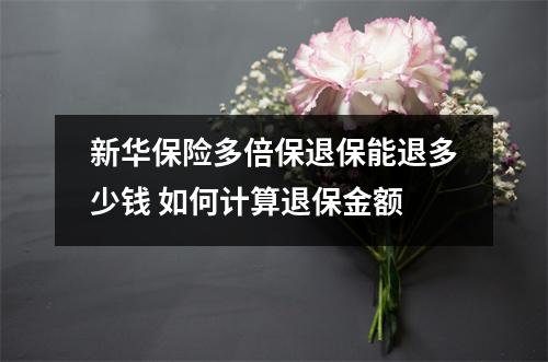 新华保险多倍保退保能退多少钱 如何计算退保金额