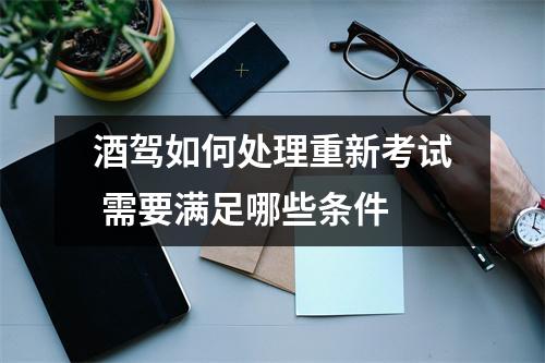酒驾如何处理重新考试 需要满足哪些条件