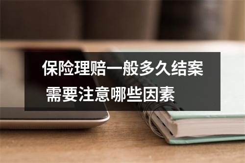 保险理赔一般多久结案 需要注意哪些因素