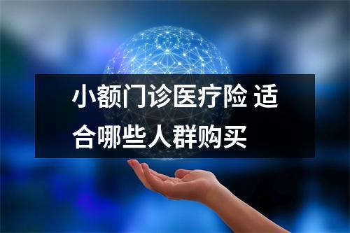 小额门诊医疗险 适合哪些人群购买