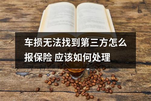 车损无法找到第三方怎么报保险 应该如何处理