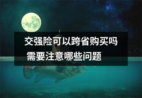 交强险可以跨省购买吗 需要注意哪些问题