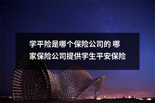 学平险是哪个保险公司的 哪家保险公司提供学生平安保险
