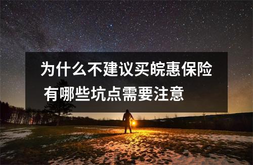 为什么不建议买皖惠保险 有哪些坑点需要注意