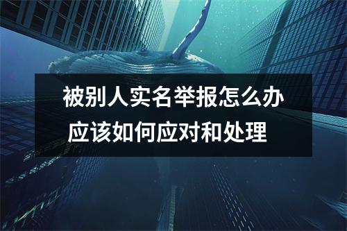 被别人实名举报怎么办 应该如何应对和处理