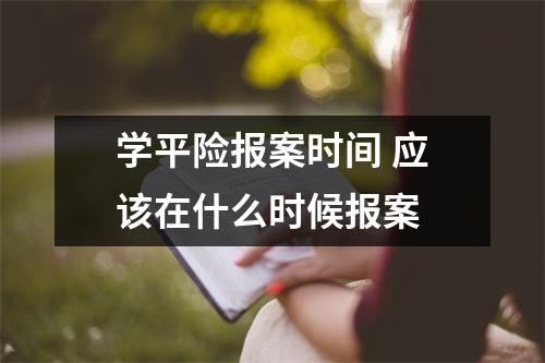 学平险报案时间 应该在什么时候报案 
