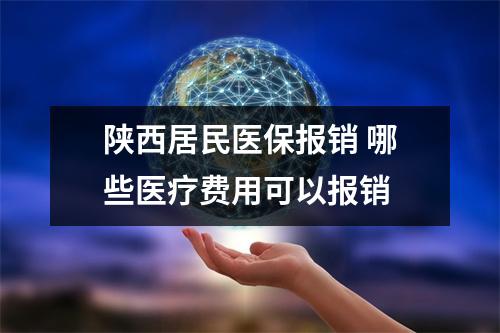 陕西居民医保报销 哪些医疗费用可以报销 