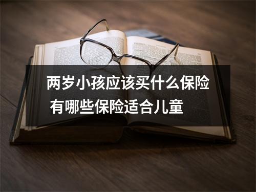 两岁小孩应该买什么保险 有哪些保险适合儿童 