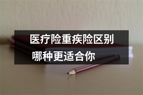 医疗险重疾险区别 哪种更适合你