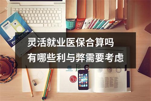 灵活就业医保合算吗 有哪些利与弊需要考虑