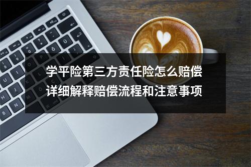 学平险第三方责任险怎么赔偿 详细解释赔偿流程和注意事项