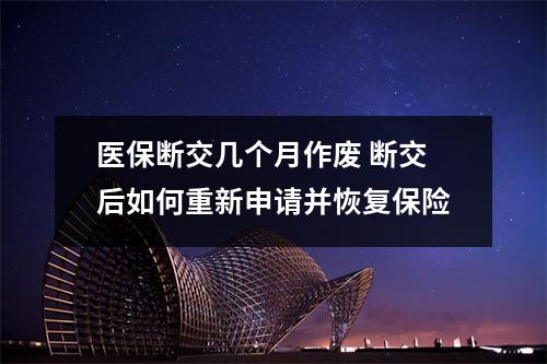 医保断交几个月作废 断交后如何重新申请并恢复保险