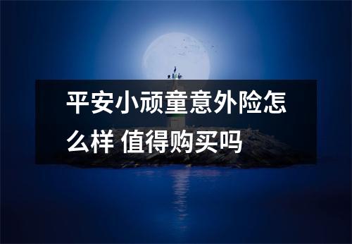 平安小顽童意外险怎么样 值得购买吗 