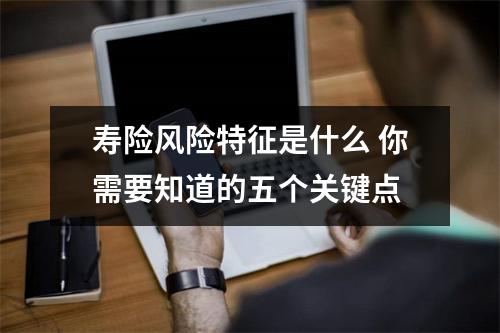 寿险风险特征是什么 你需要知道的五个关键点