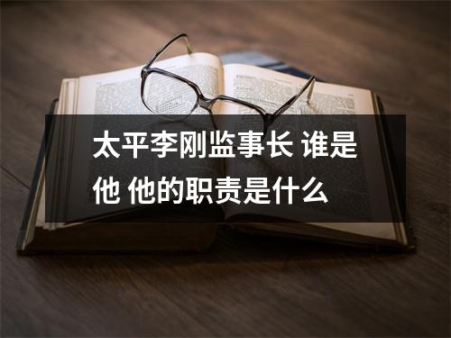 太平李刚监事长 谁是他 他的职责是什么