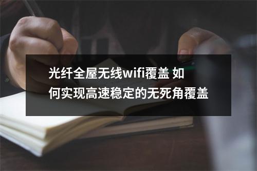 光纤全屋无线wifi覆盖 如何实现高速稳定的无死角覆盖
