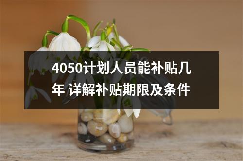 4050计划人员能补贴几年 详解补贴期限及条件
