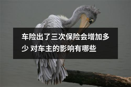 车险出了三次保险会增加多少 对车主的影响有哪些