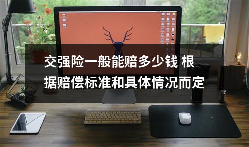 交强险一般能赔多少钱 根据赔偿标准和具体情况而定